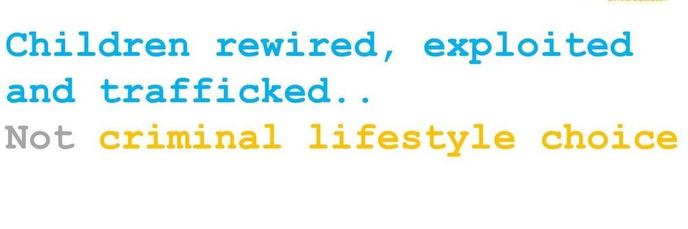 Children rewired, exploited and trafficked ...Not a criminal lifestyle choice.