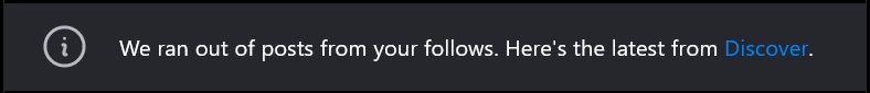 Screenshot of a message seen on a user's Home Feed on bsky. The message reads: We ran out of posts from your follows. Here's the latest from Discover.