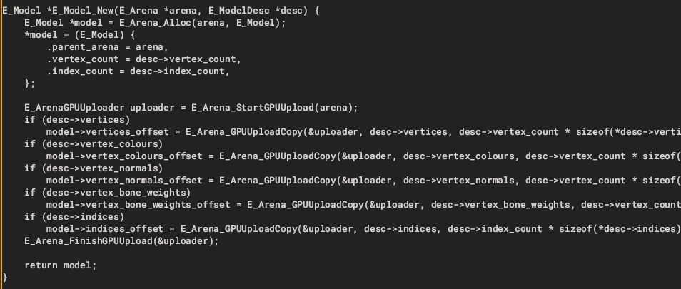 E_Model *E_Model_New(E_Arena *arena, E_ModelDesc *desc) {
    E_Model *model = E_Arena_Alloc(arena, E_Model);
    *model = (E_Model) {
        .parent_arena = arena,
        .vertex_count = desc->vertex_count,
        .index_count = desc->index_count,
    };
    
    E_ArenaGPUUploader uploader = E_Arena_StartGPUUpload(arena);
    if (desc->vertices)
        model->vertices_offset = E_Arena_GPUUploadCopy(&uploader, desc->vertices, desc->vertex_count * sizeof(*desc->vertices));
    if (desc->vertex_colours)
        model->vertex_colours_offset = E_Arena_GPUUploadCopy(&uploader, desc->vertex_colours, desc->vertex_count * sizeof(*desc->vertex_colours));
    if (desc->vertex_normals)
        model->vertex_normals_offset = E_Arena_GPUUploadCopy(&uploader, desc->vertex_normals, desc->vertex_count * sizeof(*desc->vertex_normals));
    if (desc->vertex_bone_weights)
        model->vertex_bone_weights_offset = E_Arena_GPUUploadCopy(&uploader, desc->vertex_bone_weights, desc->vertex_count * sizeof(*desc->vertex_bone_weights));
    if (desc->indices)
        model->indices_offset = E_Arena_GPUUploadCopy(&uploader, desc->indices, desc->index_count * sizeof(*desc->indices));
    E_Arena_FinishGPUUpload(&uploader);
    
    return model;
}