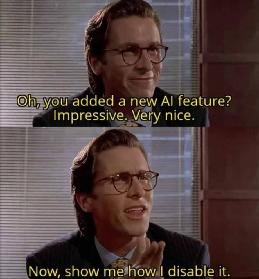Bateman from American psycho sitting with glasses on. In the first panel it days "oh, you added a new ai feature? Impressive. Very nice."

In the second panel it shows him with his hands together as his pointer fingers are out and thumps raised as he continues with "Now, show me how to disable it" 