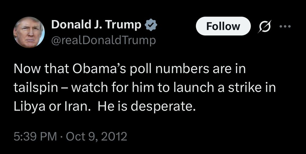 Donald Trump via Twitter:
https://x.com/realDonaldTrump/status/255784560904773633

Now that Obama’s poll numbers are in tailspin – watch for him to launch a strike in Libya or Iran.  He is desperate.

October 9, 2012