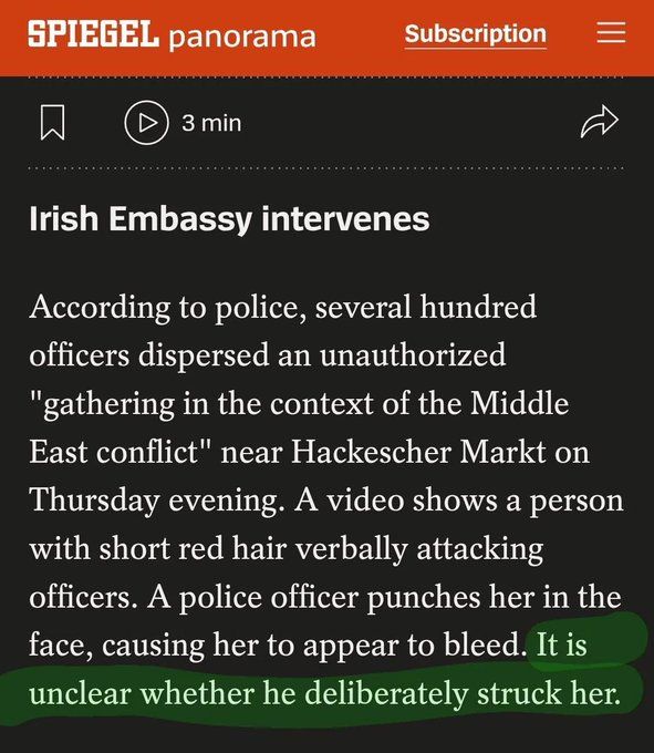 Extrait de l'article (en anglais) du Spiegel sur les violences policières dont a été victime une jeune manifestante irlandaise qui protestait contre le génocide à Berlin. A propos des images montrant un flic taper à deux reprises sur le nez de la jeune femme : 