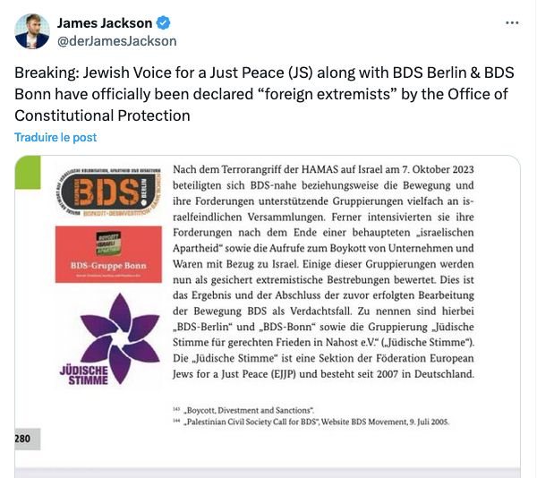 Tweet du journaliste indépendant allemand James Jackson en date du 10 juin : 
"Breaking: Jewish Voice for a Just Peace (JS) along with BDS Berlin & BDS Bonn have officially been declared “foreign extremists” by the Office of Constitutional Protection."
En document joint, un extrait du rapport en question.