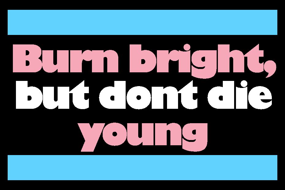 Burn bright, but don't die young