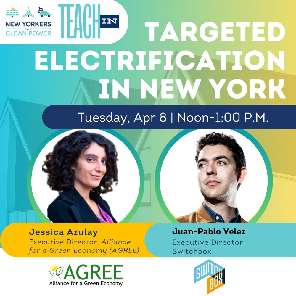 Graphic for Targeted Electrification in New York Teach in with Jessica Azulay, Executive Director of Alliance for a Green Economy (AGREE) and Juan-Pablo Velez, Executive Director of Switchbox. Tuesday, April 8, Noon to 1 P.M.
