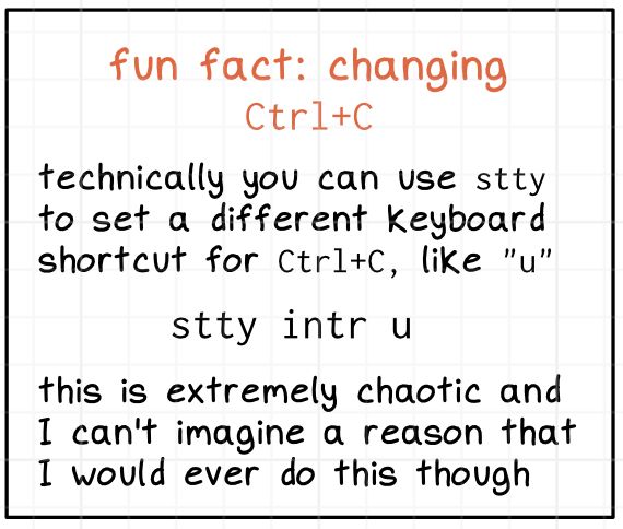 fun fact: changing Ctrl+C

technically you can use stty to set a different keyboard shortcut for Ctrl+C, like "u"

stty intr u

this is extremely chaotic and I can't imagine a reason that I would ever do this though