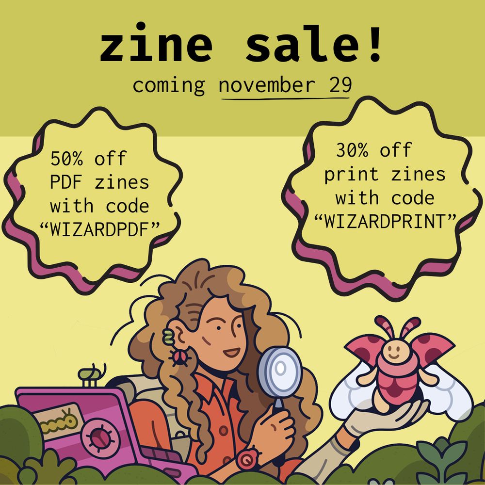 zine sale! coming november 29

50% off PDF zines with code “WIZARDPDF”

30% off print zines with code “WIZARDPRINT”
