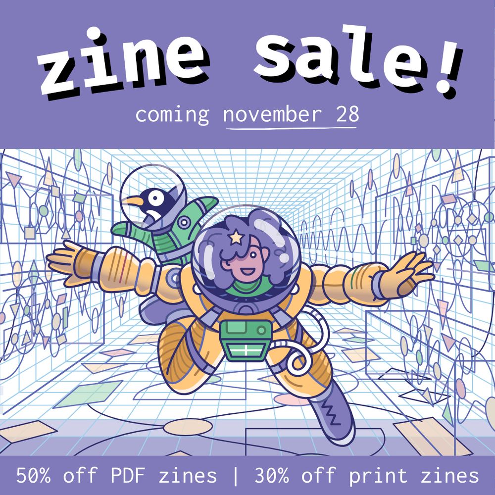 zine sale! coming november 28, 50% off PDF zines, 30% off print zines A cartoon of a person in a spacesuit, accompanied by a penguin (also in a spacesuit), flying through a colourful tunnel. The person has an excited expression, a medium skin tone, and big curly hair that fills the bubble helmet of their spacesuit.