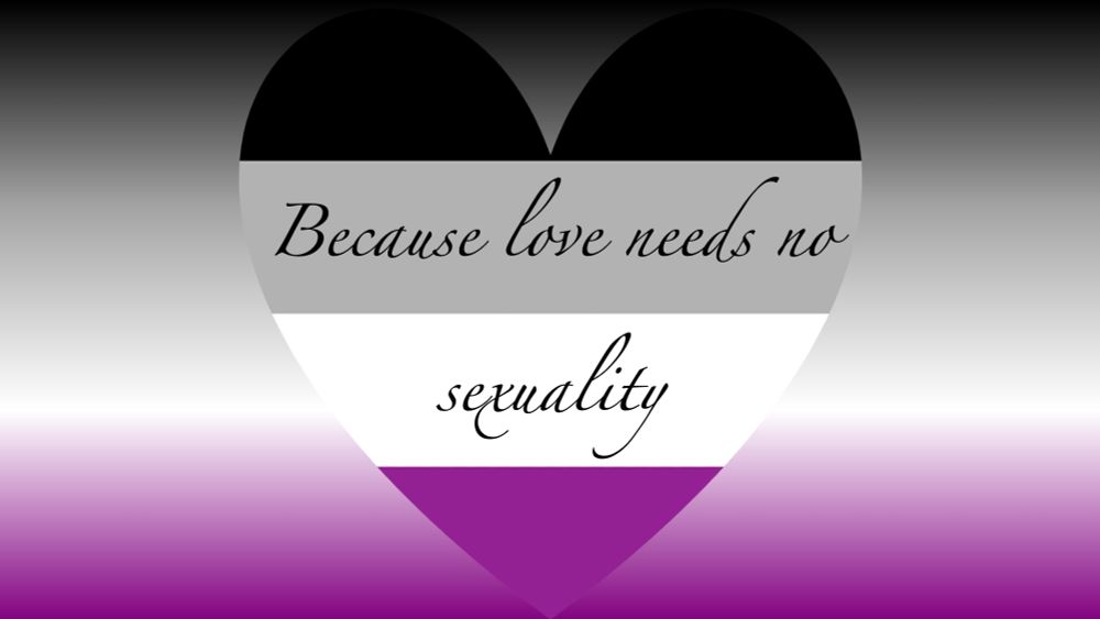 a heart shaped ace flag on top of a background that is an ace flag gradient with the text: "because love needs no sexuality"