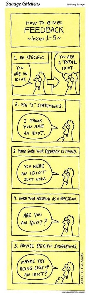 Cartoon about how to give feedback. 

For example:
Be specific: instead of “you’re an idiot“ you should say “you’re a total idiot.“

Use “I” statements: “I think you are an idiot.”

Make specific suggestions: “try being less of an idiot”.