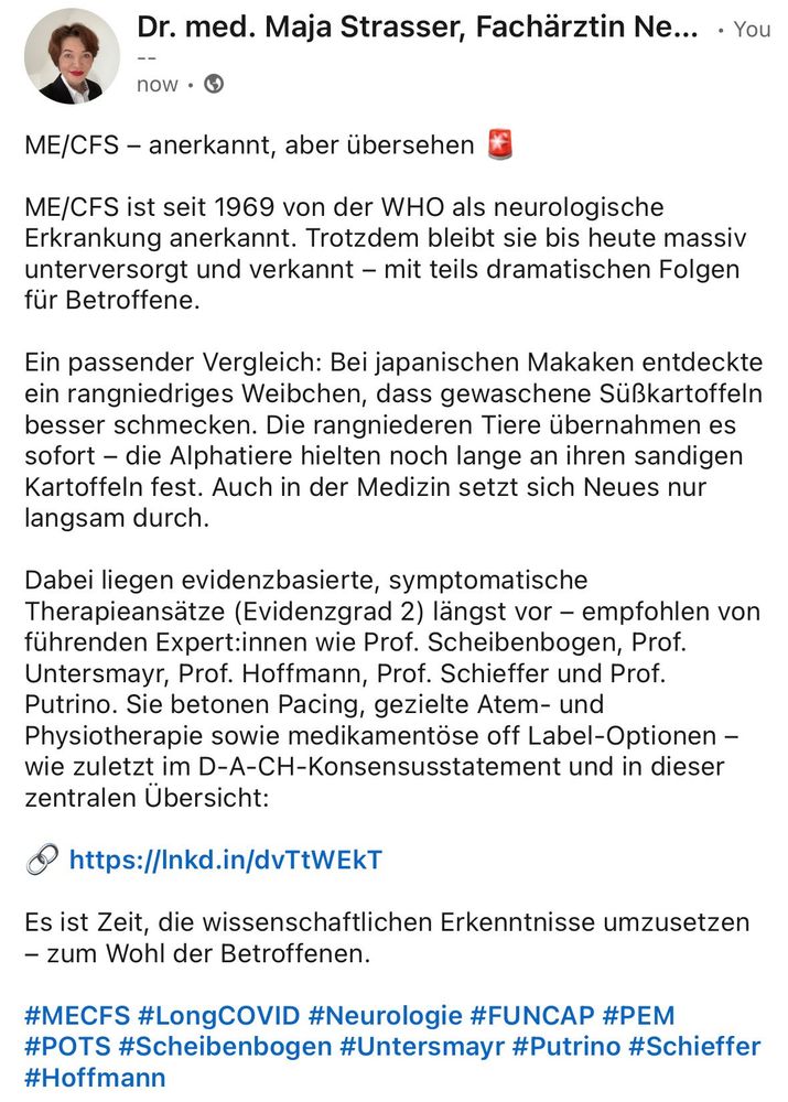 
ME/CFS – anerkannt, aber übersehen 🚨

ME/CFS ist seit 1969 von der WHO als neurologische Erkrankung anerkannt. Trotzdem bleibt sie bis heute massiv unterversorgt und verkannt – mit teils dramatischen Folgen für Betroffene.

Dabei liegen evidenzbasierte, symptomatische Therapieansätze (Evidenzgrad 2) längst vor – empfohlen von führenden Expert:innen wie Prof. Scheibenbogen, Prof. Untersmayr, Prof. Hoffmann, Prof. Schieffer und Prof. Putrino. Sie betonen Pacing, gezielte Atem- und Physiotherapie sowie medikamentöse off Label-Optionen – wie zuletzt im D-A-CH-Konsensusstatement und in dieser zentralen Übersicht:

🔗 https://onlinelibrary.wiley.com/doi/epdf/10.1002/pmrj.13397

Es ist Zeit, die wissenschaftlichen Erkenntnisse umzusetzen – zum Wohl der Betroffenen.

#MECFS #LongCOVID #Neurologie #FUNCAP #PEM #POTS #Scheibenbogen #Untersmayr #Putrino #Schieffer #Hoffmann