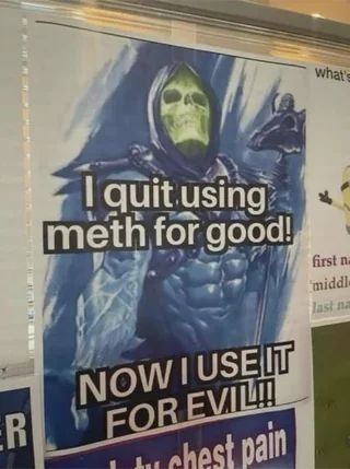 i quit using meth for good

now i use it for evil

ft. Skeletor (gay icon)