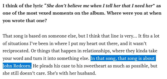 I think of the lyric “She don’t believe me when I tell her that I need her” as one of the most vexed moments on the album. Where were you at when you wrote that one?

That song is based on someone else, but I think that line is very… It fits a lot of situations I’ve been in where I put my heart out there, and it wasn’t reciprocated. Or things that happen in relationships, where they kinda take your word and turn it into something else. In that song, that song is about John Redcorn. He pleads his case to his sweetheart as much as possible, but she still doesn’t care. She’s with her husband.