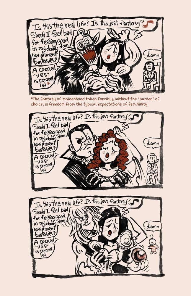 Second page: First panel, Orlok is behind a grown woman Ellen, gripping her boobs and starting to bite her neck. Ellen swoons with her eyes closed, and hand above her forehead dramatically. She says 'Is this the real life? Is this just fantasy? Should I feel bad for feeling good in my daddy dom ravishment fantasies?'. Orlok says 'A coerced 'yes' is consent lol*'. Thomas Hutter sits in a lonely chair behind Orlok and Ellen, looking a bit sad, and says 'damn'. The asterisked point reads 'The fantasy of maidenhood taken forcibly, without the 'burden' of choice, is freedom from the typical expectations of femininity'. The second panel repeats the dialogue from the first panel, but with Christine, Erik, and Raoul in the cuck chair. The third panel repeats the same dialogue with Jareth, Sarah, and that baby from the movie. 