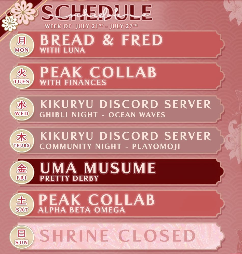 MONDAY - Bread & Fred collab
TUESDAY - Peak collab
WEDNESDAY - Discord movie night
THURSDAY - Discord community Night
FRIDAY - Umamusume 
SATURDAY - Peak collab