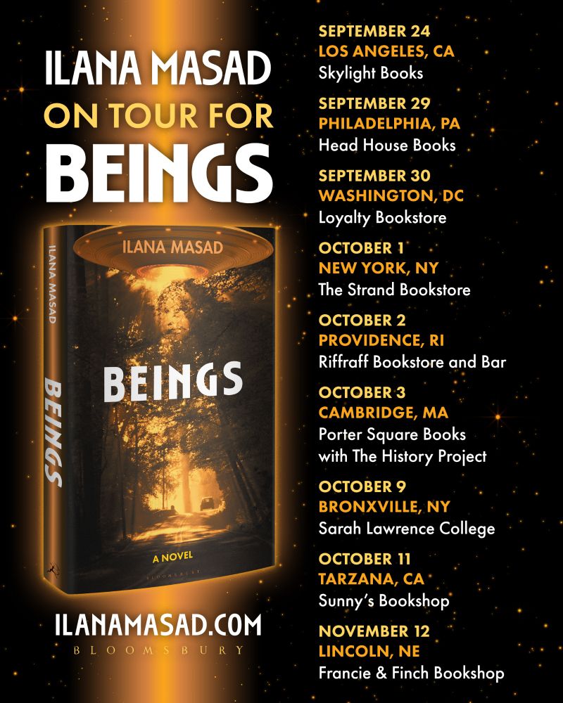 BEINGS tour poster with the info:

Wednesday, September 24 / Los Angeles, CA / Skylight Books

Monday, September 29 / Philadelphia, PA / Head House Books

Tuesday, September 30 / Washington, DC / Loyalty Bookstore

Wednesday, October 1 / New York, NY / The Strand Bookstore

Thursday, October 2 / Providence, RI / Riffraff Bookstore and Bar

Friday, October 3 / Cambridge, MA / Porter Square Books

Thursday, October 9 / Bronxville, NY / Sarah Lawrence College

Saturday, October 11 / Tarzana, CA / Sunny’s Bookshop

Wednesday, November 12 / Lincoln, NE / Francie & Finch Bookshop