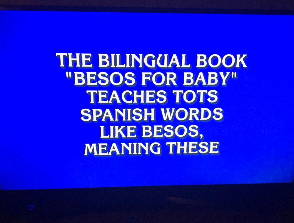 Jeopardy's bright blue box with text in white that reads: "The bilingual book 'Besos for Baby' teaches tots Spanish words like besos, meaning these"