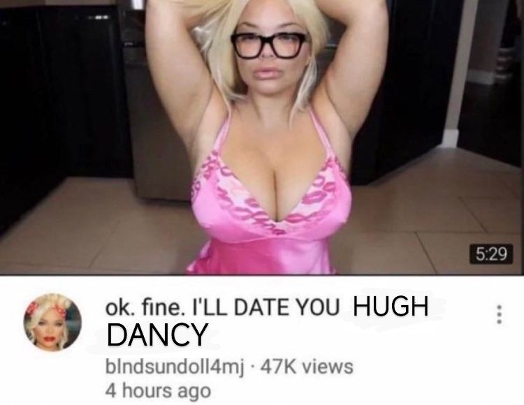 An edited screenshot of a Trisha Paytas video. She's in lingerie posing and the title of the video has been edited to say: Ok. Fine. I'LL DATE YOU HUGH DANCY.