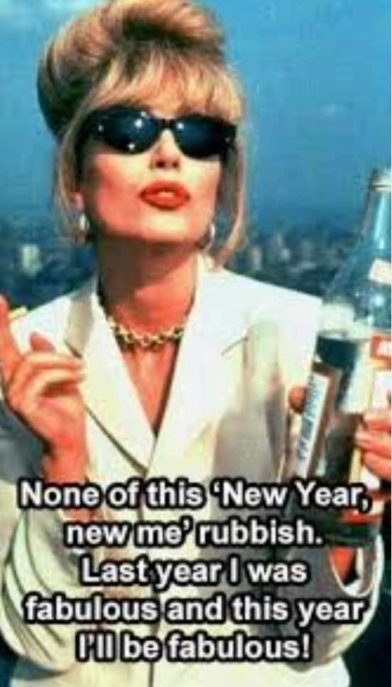 A meme of Patsy from Absolutely Fabulous holding a bottle of booze and a cigarette with the words "None of this New Year New Me rubbish. Last year I was fabulous and this year I'll be fabulous!"