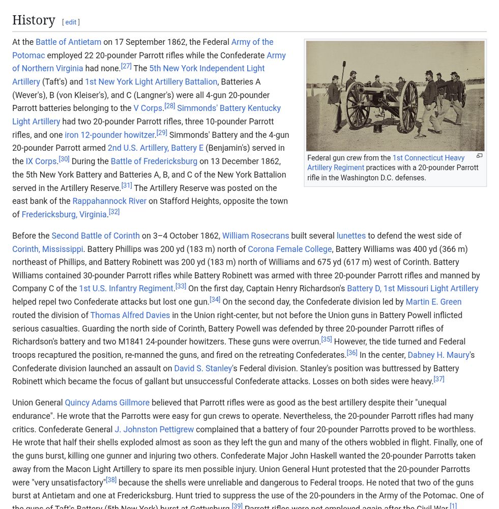 History
(Most relevant part.)

Union General Quincy Adams Gillmore believed that Parrott rifles were as good as the best artillery despite their "unequal endurance". He wrote that the Parrotts were easy for gun crews to operate. Nevertheless, the 20-pounder Parrott rifles had many critics. Confederate General J. Johnston Pettigrew complained that a battery of four 20-pounder Parrotts proved to be worthless. He wrote that half their shells exploded almost as soon as they left the gun and many of the others wobbled in flight. Finally, one of the guns burst, killing one gunner and injuring two others. Confederate Major John Haskell wanted the 20-pounder Parrotts taken away from the Macon Light Artillery to spare its men possible injury. Union General Hunt protested that the 20-pounder Parrotts were "very unsatisfactory"[38] because the shells were unreliable and dangerous to Federal troops. He noted that two of the guns burst at Antietam and one at Fredericksburg. Hunt tried to suppress the use of the 20-pounders in the Army of the Potomac. One of the guns of Taft's Battery (5th New York) burst at Gettysburg.[39] Parrott rifles were not employed again after the Civil War.[1