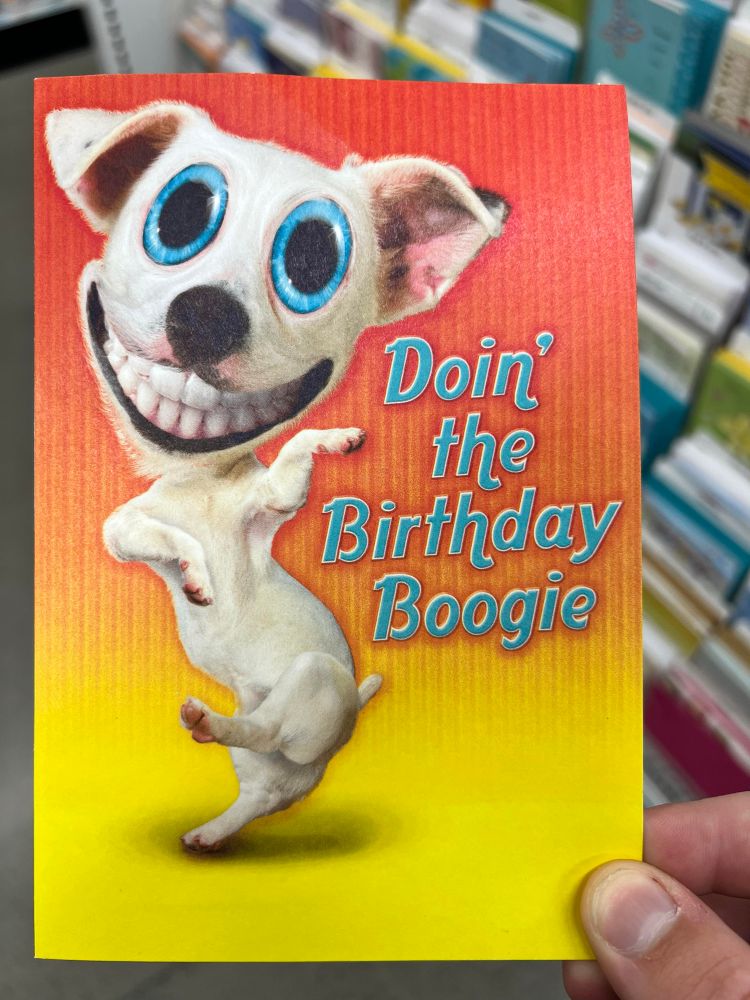 Terrifying dog with human teeth and enlarged eyes dancing with side text saying “Doin’ the Birthday Boogie” on a birthday card.