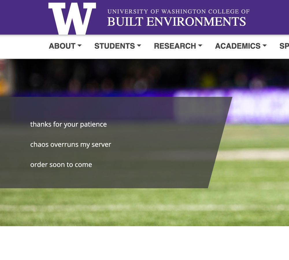 the website for the University of Washington College of Built Environments contains the following message:
thanks for your patience
chaos overruns my server
order soon to come