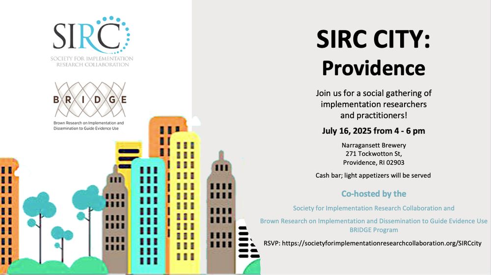 SIRC CITY: Providence Flier
Join us for a social gathering of implementation researchers
and practitioners!
July 16, 2025 from 4 - 6 pm
Narragansett Brewery
271 Tockwotton St,
Providence, RI 02903
Cash bar; light appetizers will be served 
 
Co-hosted by the
Society for Implementation Research Collaboration and
Brown Research on Implementation and Dissemination to Guide Evidence Use BRIDGE Program
RSVP: https://societyforimplementationresearchcollaboration.org/SIRCcity