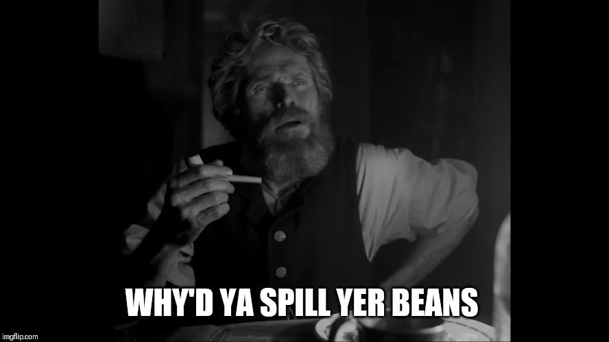 Willem Dafoe in "The Lighthouse" sits at a lantern-lit dinner table at night. He holds a smoking pipe in one hand while the other is at his side as he adjusts his clothing. He has a perplexed expression on his face. His bearded mouth is slightly ajar. Bold white text at the bottom of the image reads: "WHY'D YA SPILL YER BEANS"