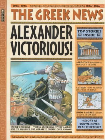 Book cover: orange edging. Title reads - The Greek News: Alexander Victorious. A colour image of Alexander the great on his horse in battle. On the right hand side are 3 small images depicting 'top stories inside'. 