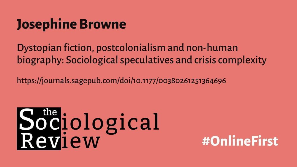 Josephine Browne
Dystopian fiction, postcolonialism and non-human biography: Sociological speculatives and crisis complexity
https://journals.sagepub.com/doi/10.1177/00380261251364696
The Sociological Review #OnlineFirst