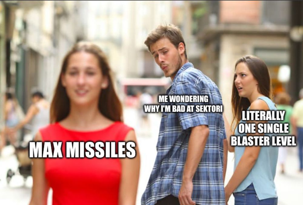 guy looking back meme

guy is labeled "me wondering why i'm bad at sektori" and he's checking out a girl labeled "max missiles". the upset girlfriend is "literally one single blaster level"