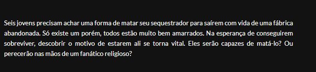 Texto diz: "Seis jovens precisam achar uma forma de matar seu sequestrador para saírem com vida de uma fábrica abandonada. Só existe um porém, todos estão muito bem amarrados. Na esperança de conseguirem sobreviver, descobrir o motivo de estarem ali se torna vital. Eles serão capazes de matá-lo? Ou perecerão nas mãos de um fanático religioso?"