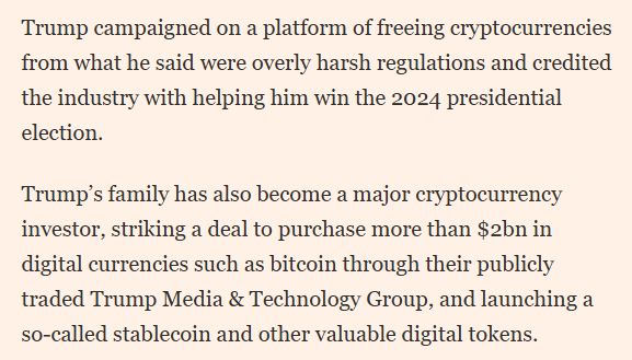 Trump campaigned on a platform of freeing cryptocurrencies from what he said were overly harsh regulations and credited the industry with helping him win the 2024 presidential election.
Trump’s family has also become a major cryptocurrency investor, striking a deal to purchase more than $2bn in digital currencies such as bitcoin through their publicly traded Trump Media & Technology Group, and launching a so-called stablecoin and other valuable digital tokens.