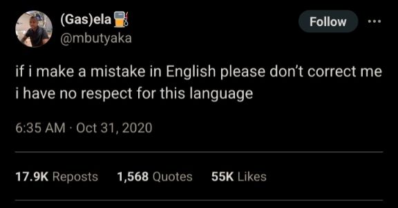 Twitter screenshot:
(Gas)ela

@mbutyaka

Follow

...

if i make a mistake in English please don't correct me i have no respect for this language

6:35 AM Oct 31, 2020

17.9K Reposts

1,568 Quotes

55K Likes
