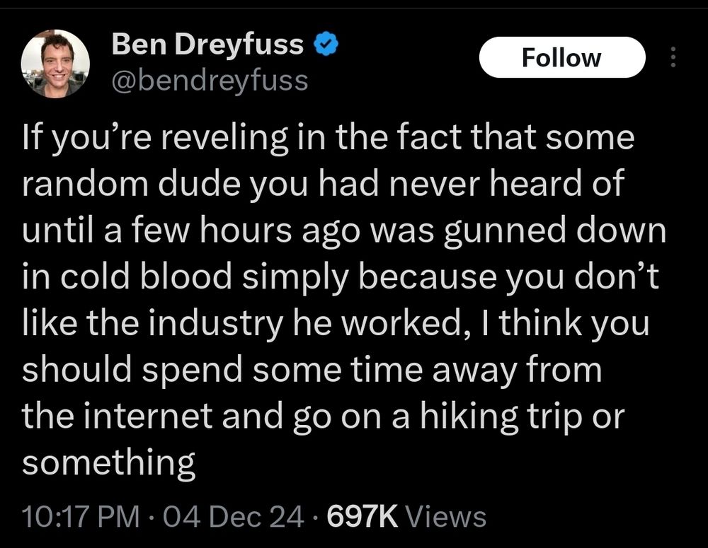 post from Ben Dreyfuss, "if you're reveling in the fact that some random dude you never heard of until a few hours ago was gunned down in cold blood simply because you didn't like the industry he worked, I think you should spend time away from the internet and go on a hiking trip or something 