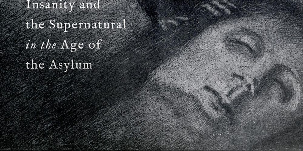 Troubled by Faith: Insanity and the Supernatural in the Age of the Asylum