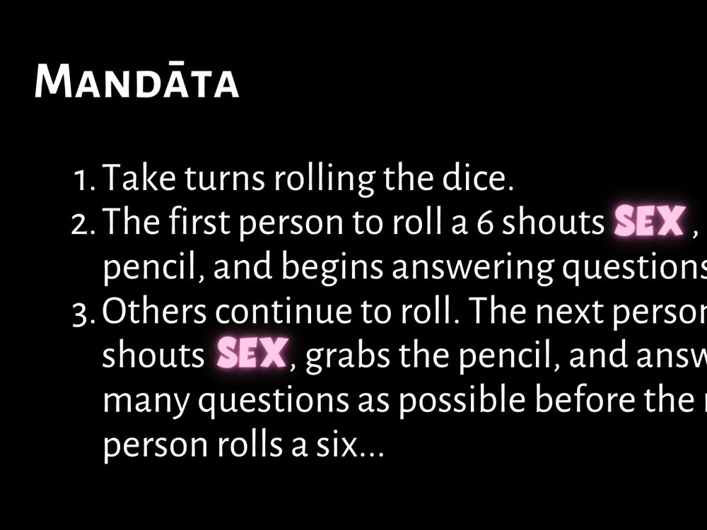 Sex game instructions:
Take turns rolling the dice.
The first person to roll a 6 shouts SEX, grabs the pencil, and begins answering questions. 
Others continue to roll. The next person to roll a 6 shouts  SEX, grabs the pencil, and answers as many questions as possible before the next person rolls a six...
