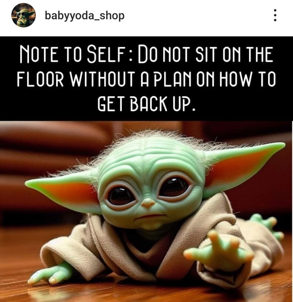 Grogu meme. Do not sit on floor unless you have a plan on how to get back up.