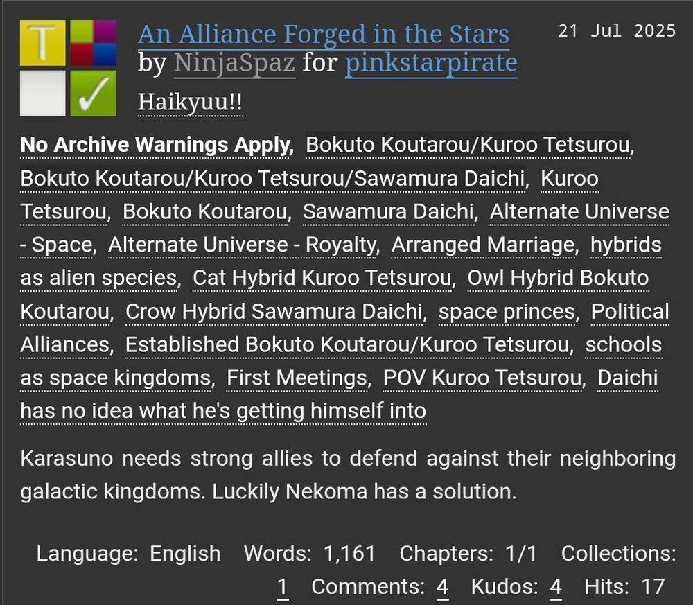 AO3 Title Card
An Alliance Forged in the Stars by NinjaSpaz for pinkstarpirate
Rated T, No Archive Warnings
Fandoms: HQ
Tags: BoKuroo, BoKuroDai, Hybrids as Aliens, Space Princes, Arranged Marriage, First Meetings

Summary: Karasuno needs strong allies to defend against their neighboring galactic kingdoms. Luckily Nekoma has a solution.

Words: 1,161