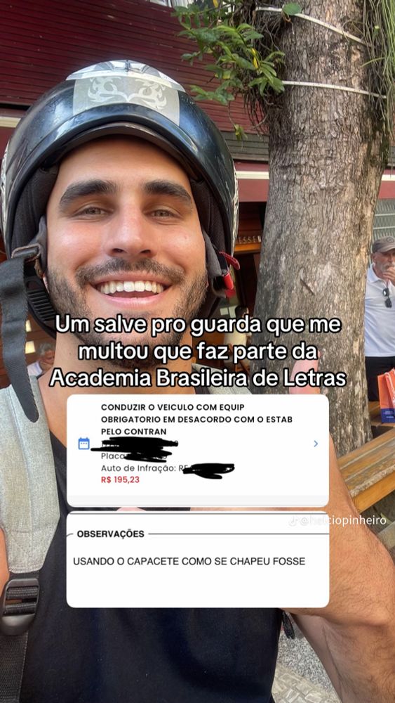 Foto de um homem sorridente usando o capacete de forma errada na cabeça seguido de uma legenda que diz "Um salve pro guarda que me multou que faz parte da academia brasileira de letras" e abaixo um print de uma multa por pilotar moto e não usar capacete no valor de R$195,23 e uma observação do guarda que aplicou a multa dizendo "Usando o capacete como se chapéu fosse" 