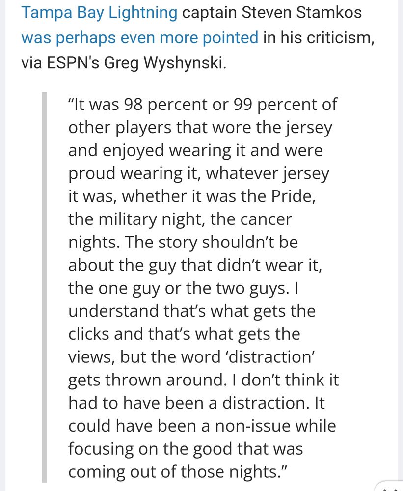Stamkos: “It was 98 percent or 99 percent of other players that wore the jersey and enjoyed wearing it and were proud wearing it, whatever jersey it was, whether it was the Pride, the military night, the cancer nights. The story shouldn’t be about the guy that didn’t wear it, the one guy or the two guys. I understand that’s what gets the clicks and that’s what gets the views, but the word ‘distraction’ gets thrown around. I don’t think it had to have been a distraction. It could have been a non-issue while focusing on the good that was coming out of those nights.”