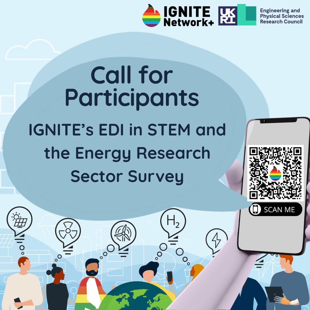 A promotional graphic for IGNITE Network+ and UKRI Engineering and Physical Sciences Research Council. The main text reads: “Call for Participants – IGNITE’s EDI in STEM and the Energy Research Sector Survey.” On the right side, a hand holds a smartphone displaying a QR code with the IGNITE rainbow logo and the words “SCAN ME.” The background features abstract blue shapes and an illustrated group of diverse people at the bottom, with icons representing science and energy concepts such as hydrogen (H₂), lightbulbs, and gears.