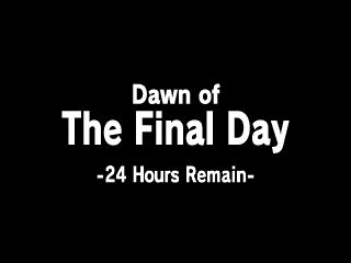 Dawn of
The Final Day
-24 Hours Remain-