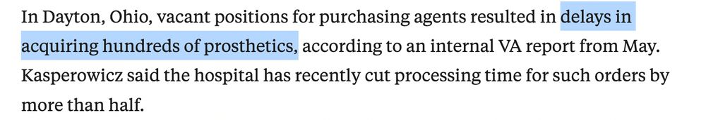In Dayton, Ohio, vacant positions for purchasing agents resulted in delays in acquiring hundreds of prosthetics, according to an internal VA report from May. Kasperowicz said the hospital has recently cut processing time for such orders by more than half.