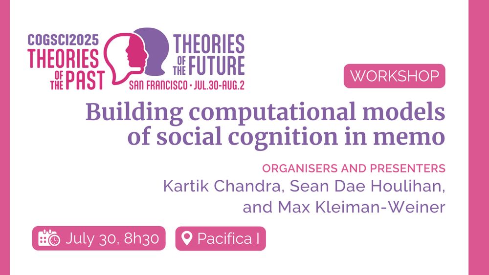 Promotional image for a #CogSci2025 workshop titled “Building computational models of social cognition in memo.” Organized and presented by Kartik Chandra, Sean Dae Houlihan, and Max Kleiman-Weiner. Scheduled for July 30 at 8:30 AM in room Pacifica I. The banner features the conference theme “Theories of the Past / Theories of the Future,” and the dates: July 30–August 2 in San Francisco.