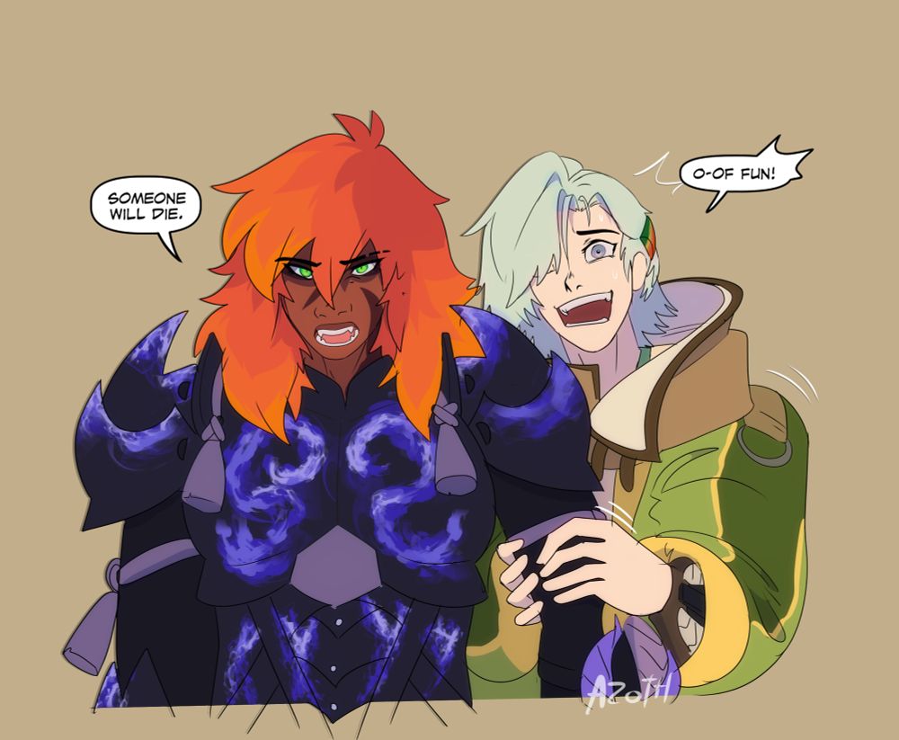 Azoth going "someone will die" with a menacing stare while Erik grasps him arm and anxiously saying "of fun!" In addendum, to not scare anyone 