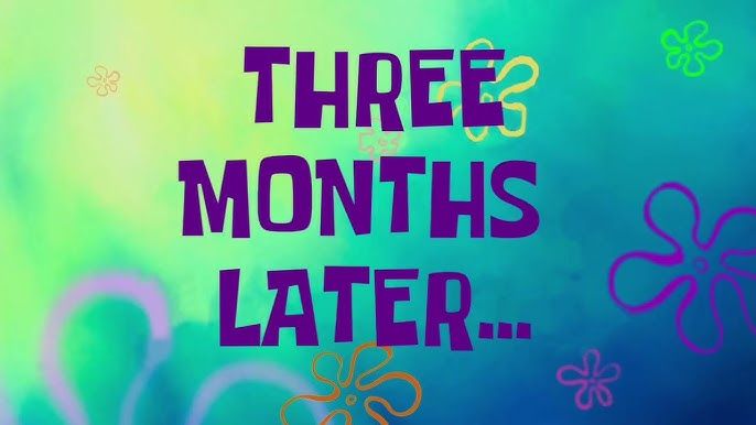 "three months later" spongebob meme