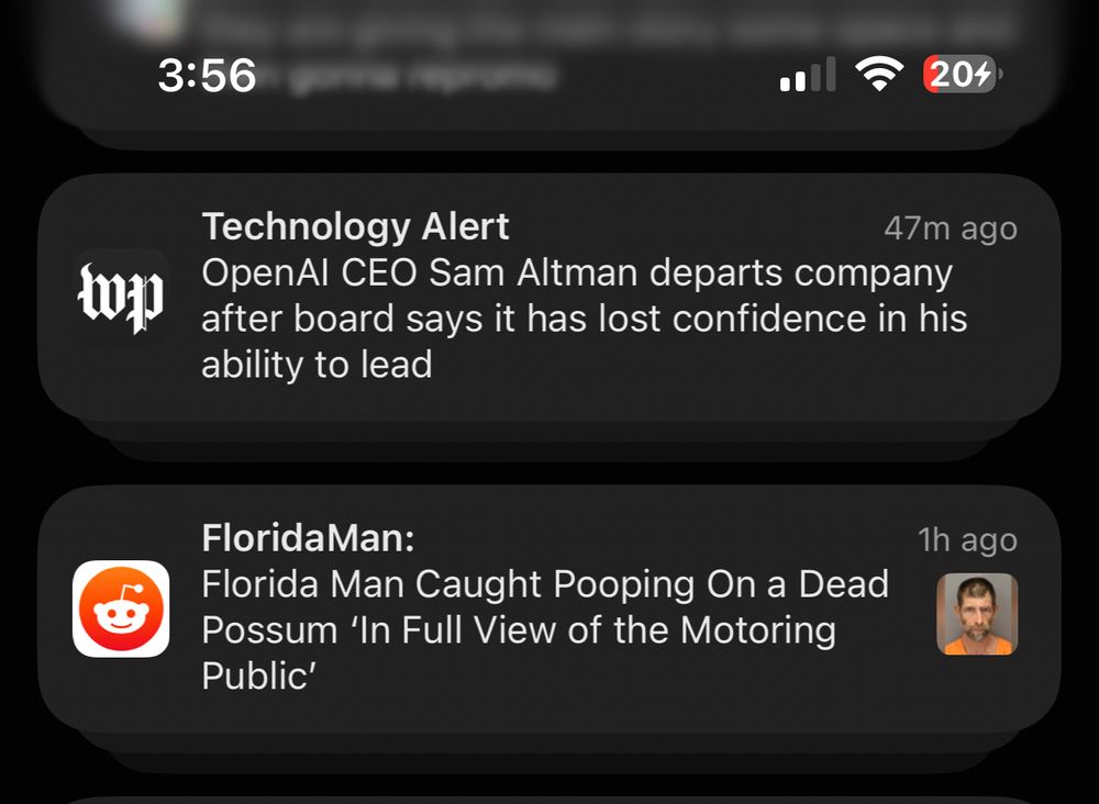 Technology Alert
    47m ago
    OpenAl CEO Sam Altman departs company after board says it has lost confidence in his ability to lead
    
    1h ago
    FloridaMan:
    Florida Man Caught Pooping On a Dead Possum 'In Full View of the Motoring Public'