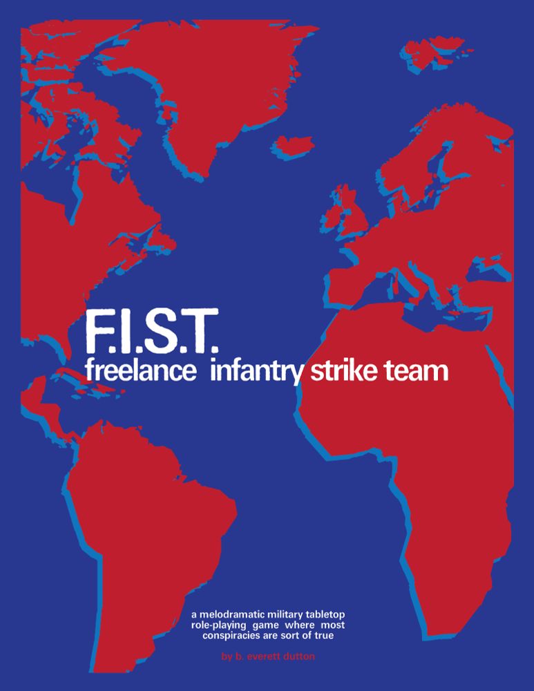 Cover showing a red and blue partial map of Earth with the text:

F.I.S.T.
freelance infantry strike team

a melodramatic military tabletop role-playing game where most conspiracies are sort of true
by b. everett dutton