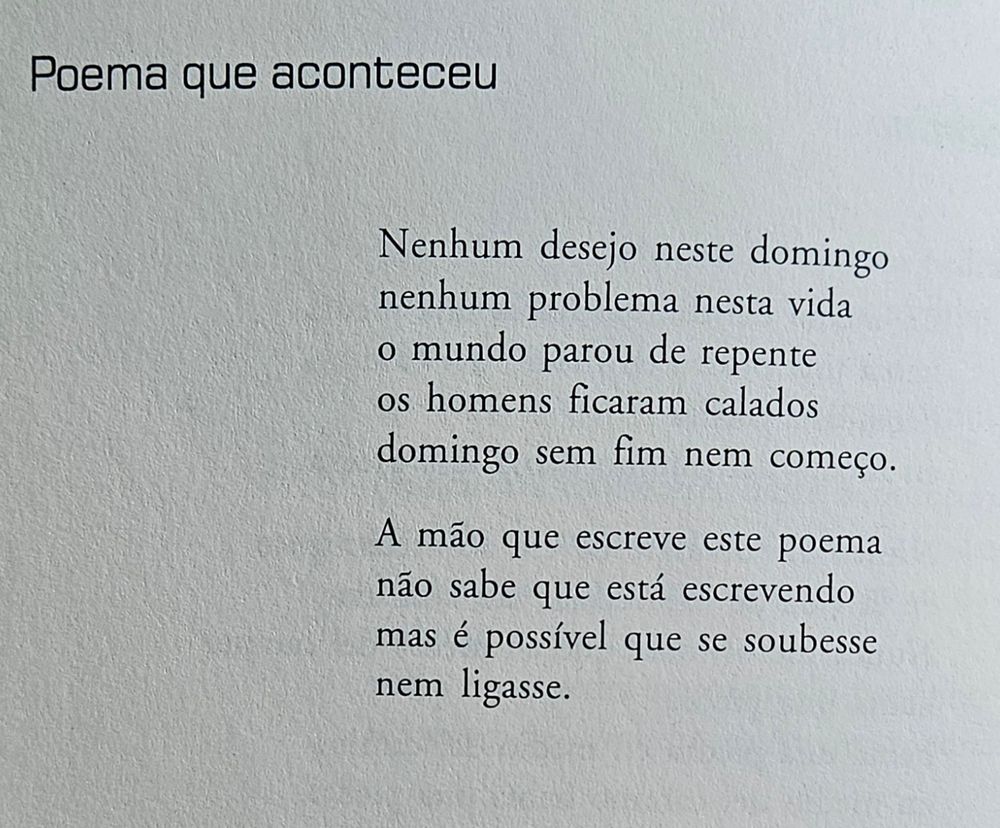 Ningún deseo en este domingo 
ningún problema en esta vida 
el mundo paró de repente 
los hombres quedaron callados 
domingo sin fin ni comienzo. 

La mano que escribe este poema 
no sabe que está escribiendo 
mas es posible que si lo supiese 
no le importase.